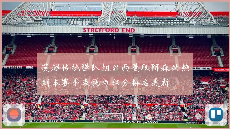 英超传统强队切尔西曼联阿森纳热刺本赛季表现与积分排名更新