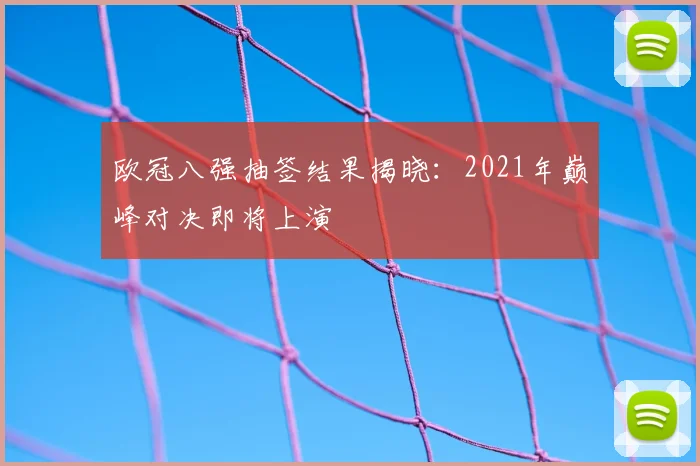 欧冠八强抽签结果揭晓:2021年巅峰对决即将上演